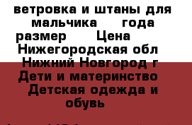ветровка и штаны для мальчика 1-2 года размер 92 › Цена ­ 800 - Нижегородская обл., Нижний Новгород г. Дети и материнство » Детская одежда и обувь   